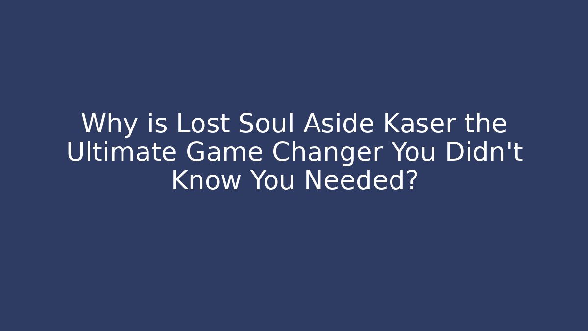 Why is Lost Soul Aside Kaser the Ultimate Game Changer You Didn't Know You Needed?
