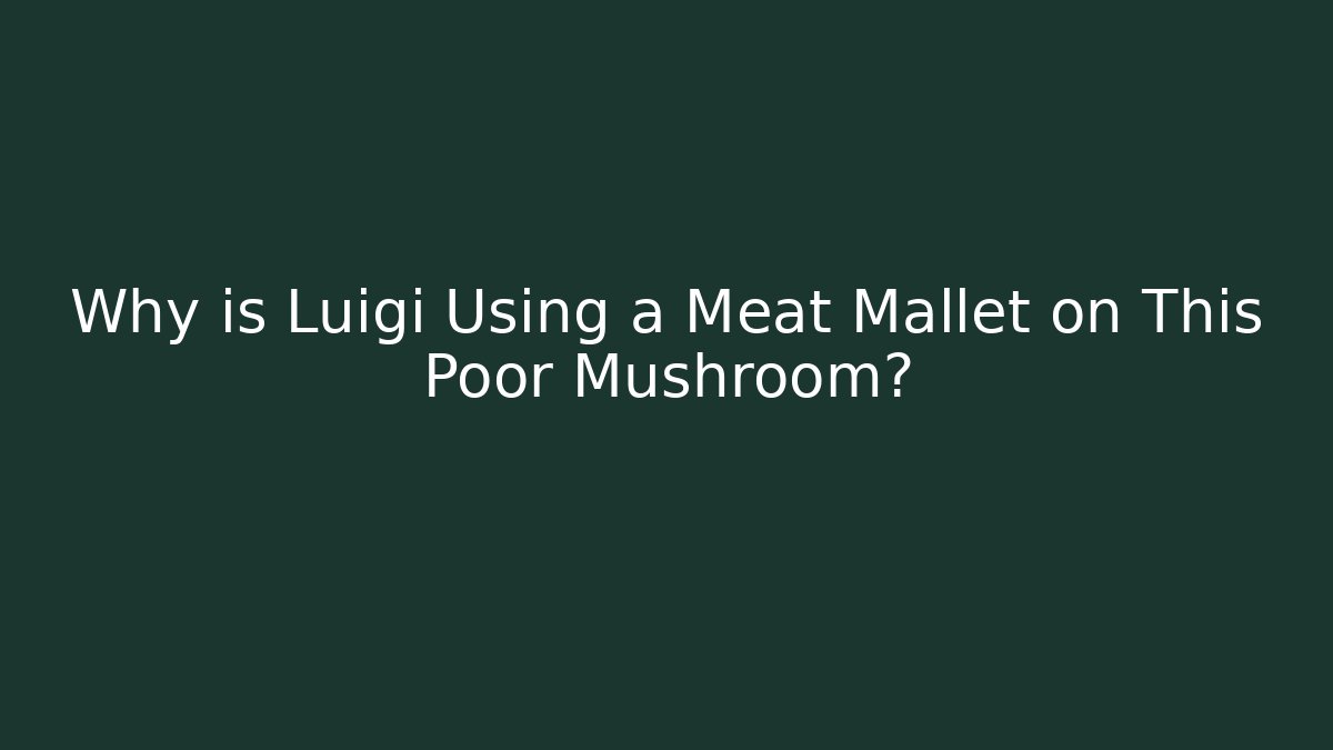 Why is Luigi Using a Meat Mallet on This Poor Mushroom?