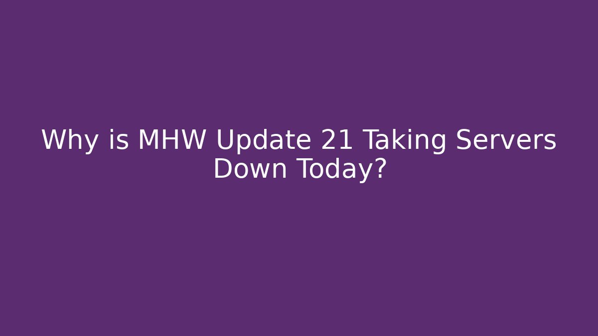 Why is MHW Update 21 Taking Servers Down Today?