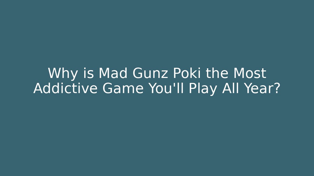 Why is Mad Gunz Poki the Most Addictive Game You’ll Play All Year?