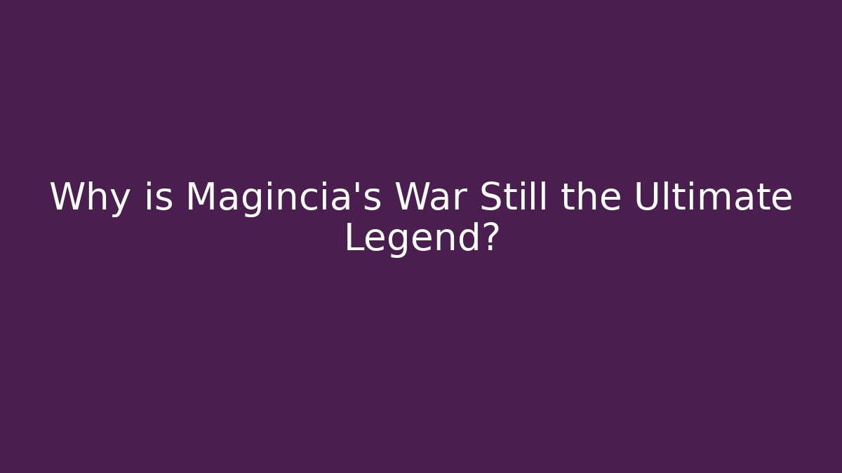 Why is Magincia's War Still the Ultimate Legend?