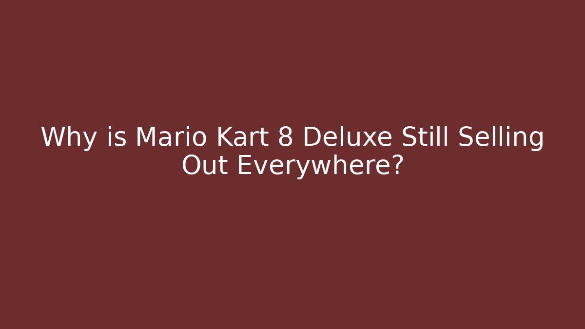 Why is Mario Kart 8 Deluxe Still Selling Out Everywhere?