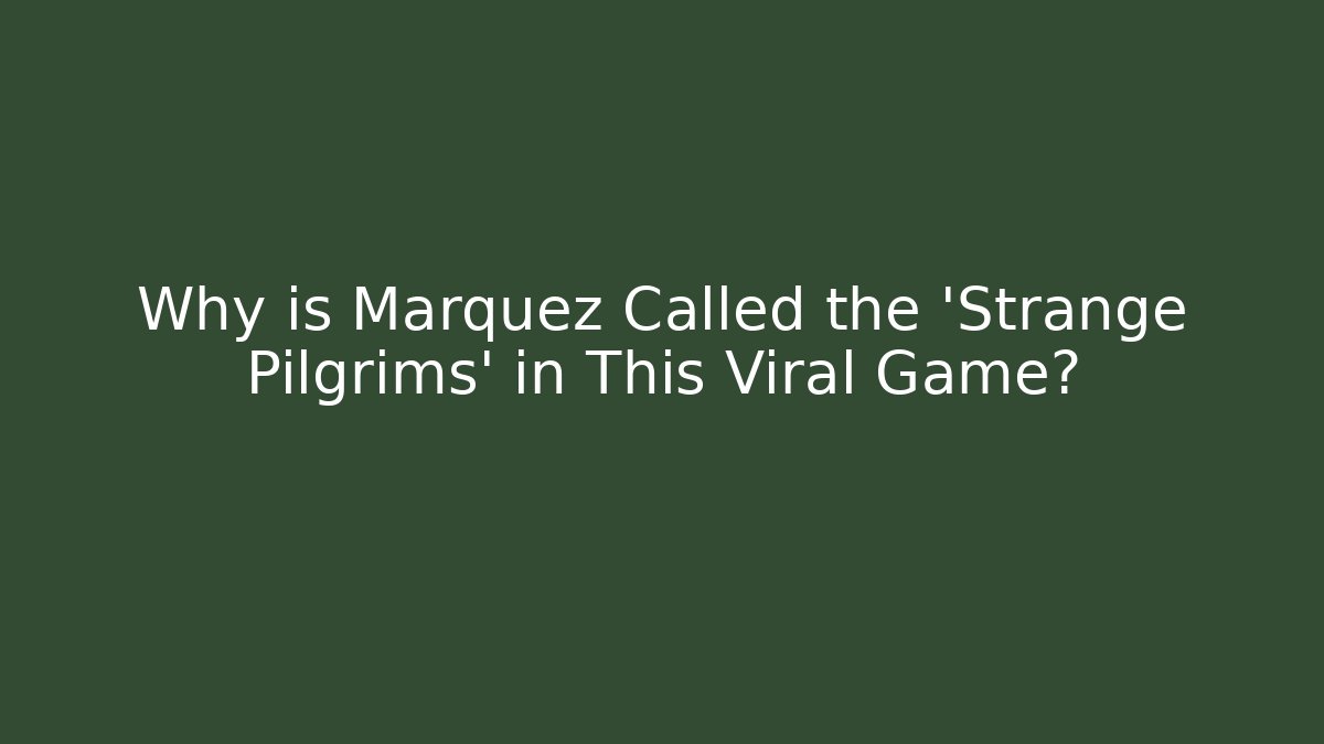 Why is Marquez Called the 'Strange Pilgrims' in This Viral Game?