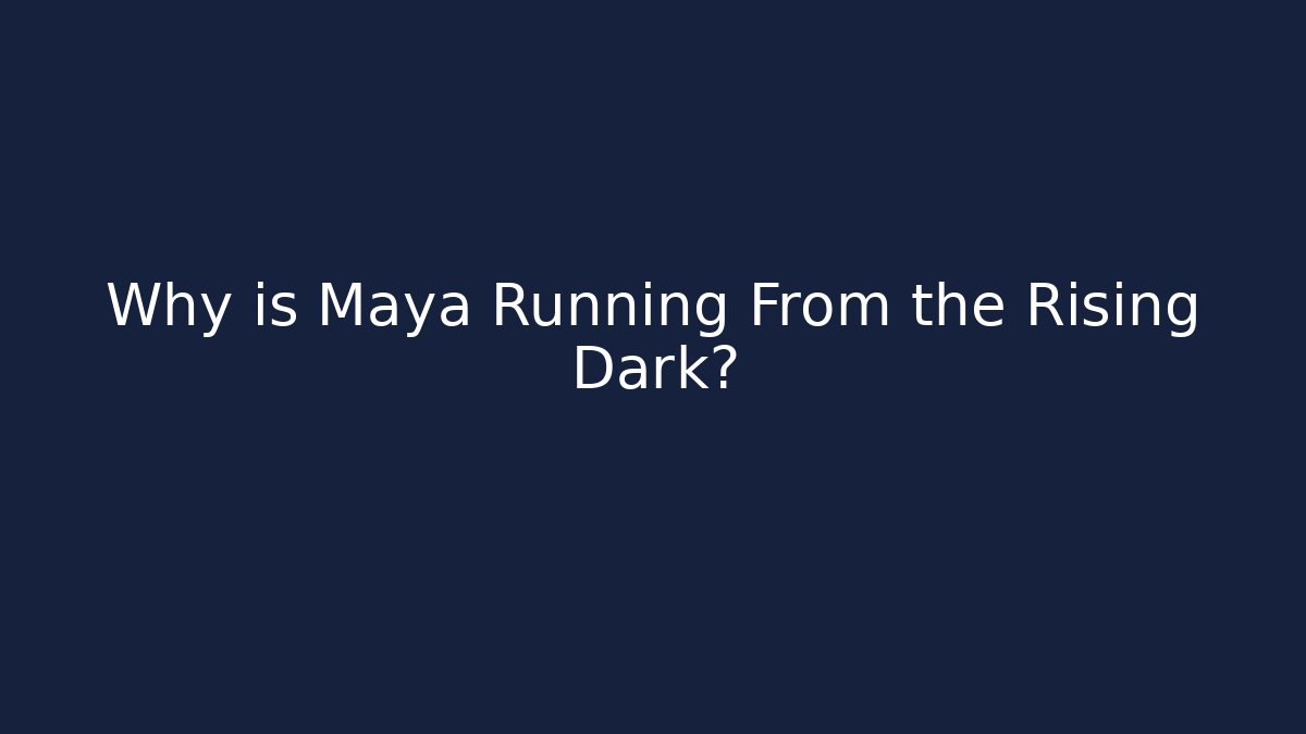 Why is Maya Running From the Rising Dark? - Create More Assets