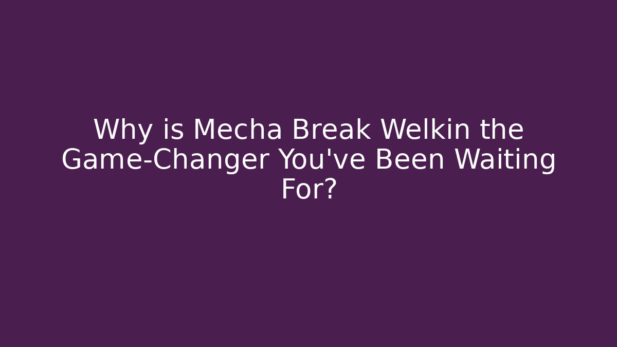 Why is Mecha Break Welkin the Game-Changer You’ve Been Waiting For?