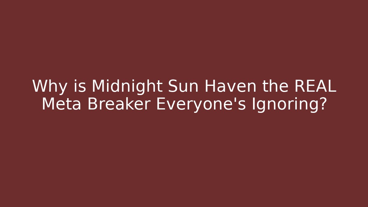 Why is Midnight Sun Haven the REAL Meta Breaker Everyone’s Ignoring?