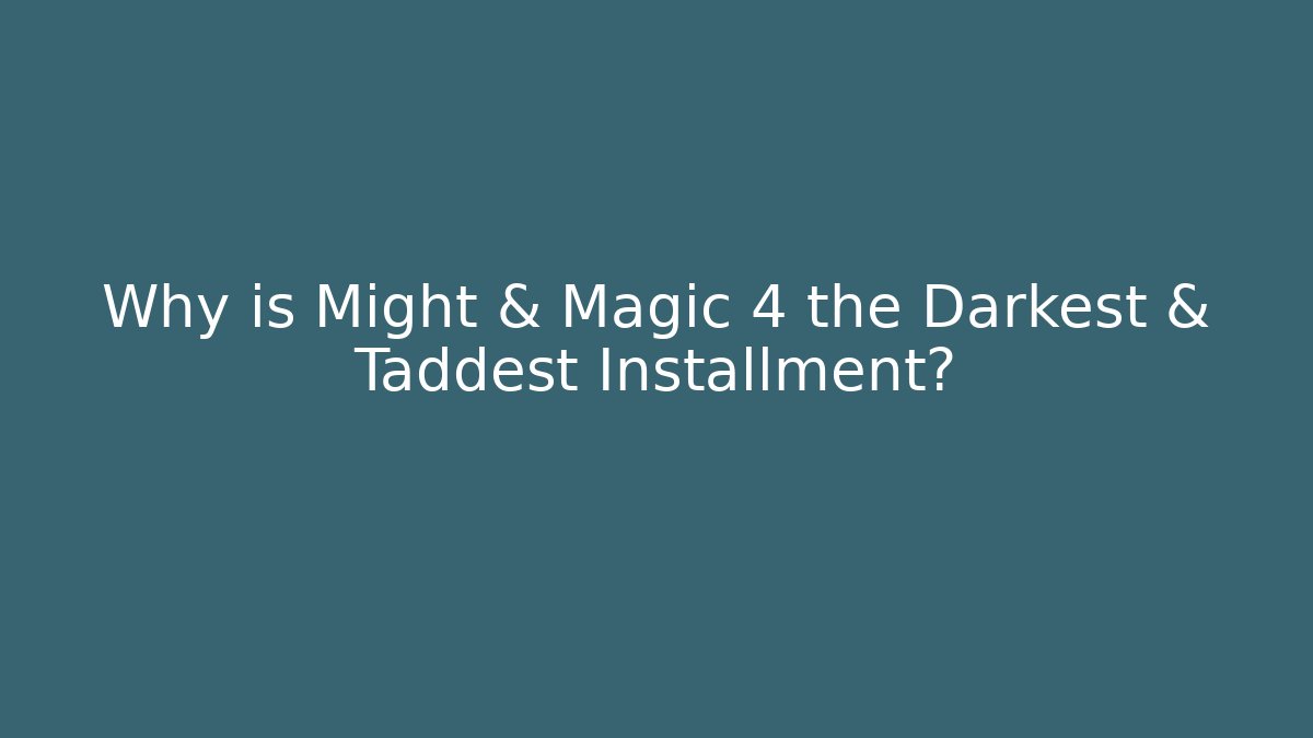 Why is Might & Magic 4 the Darkest & Taddest Installment?