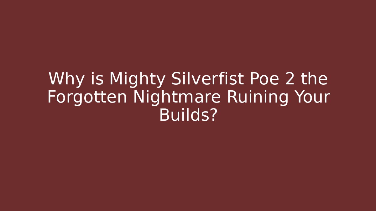 Why is Mighty Silverfist Poe 2 the Forgotten Nightmare Ruining Your Builds?