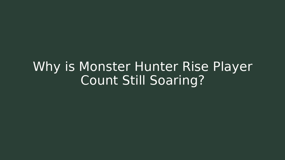 Why is Monster Hunter Rise Player Count Still Soaring?