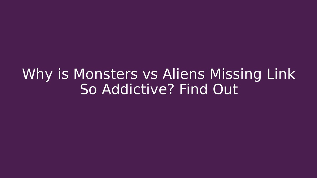 Why is Monsters vs Aliens Missing Link So Addictive? Find Out