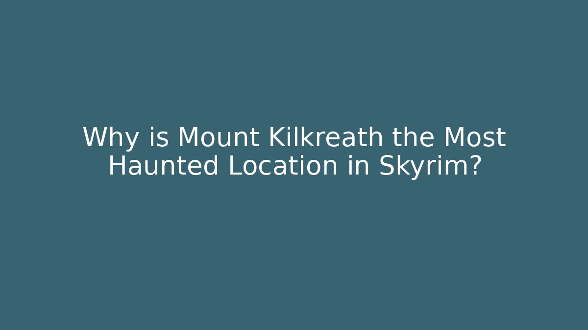 Why is Mount Kilkreath the Most Haunted Location in Skyrim?