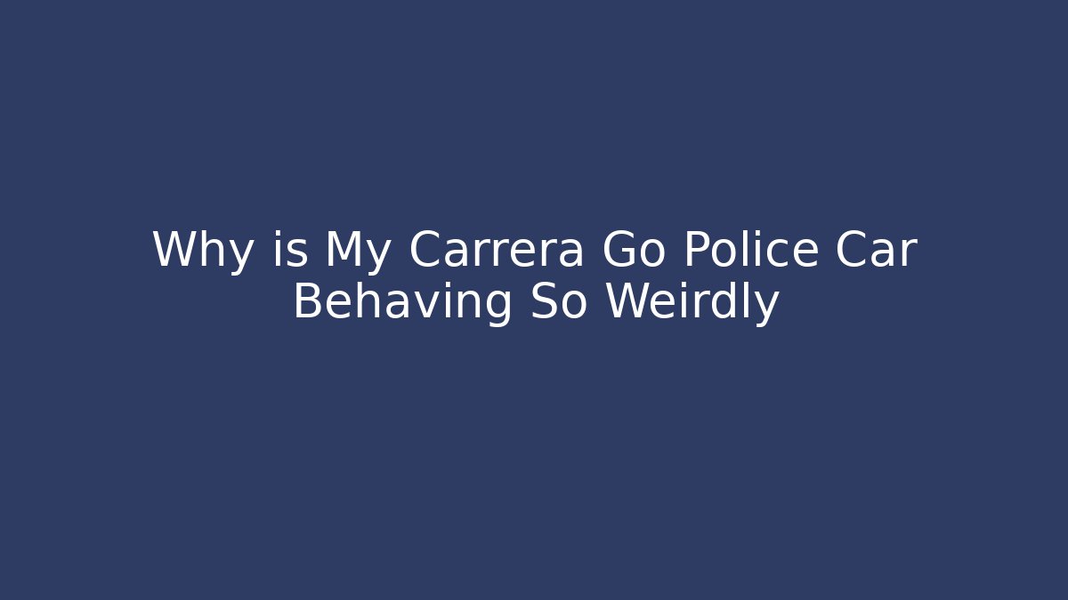 Why is My Carrera Go Police Car Behaving So Weirdly