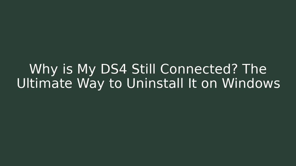 Why is My DS4 Still Connected? The Ultimate Way to Uninstall It on Windows