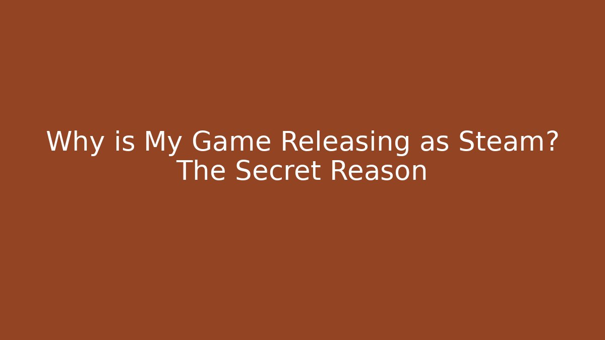 Why is My Game Releasing as Steam? The Secret Reason