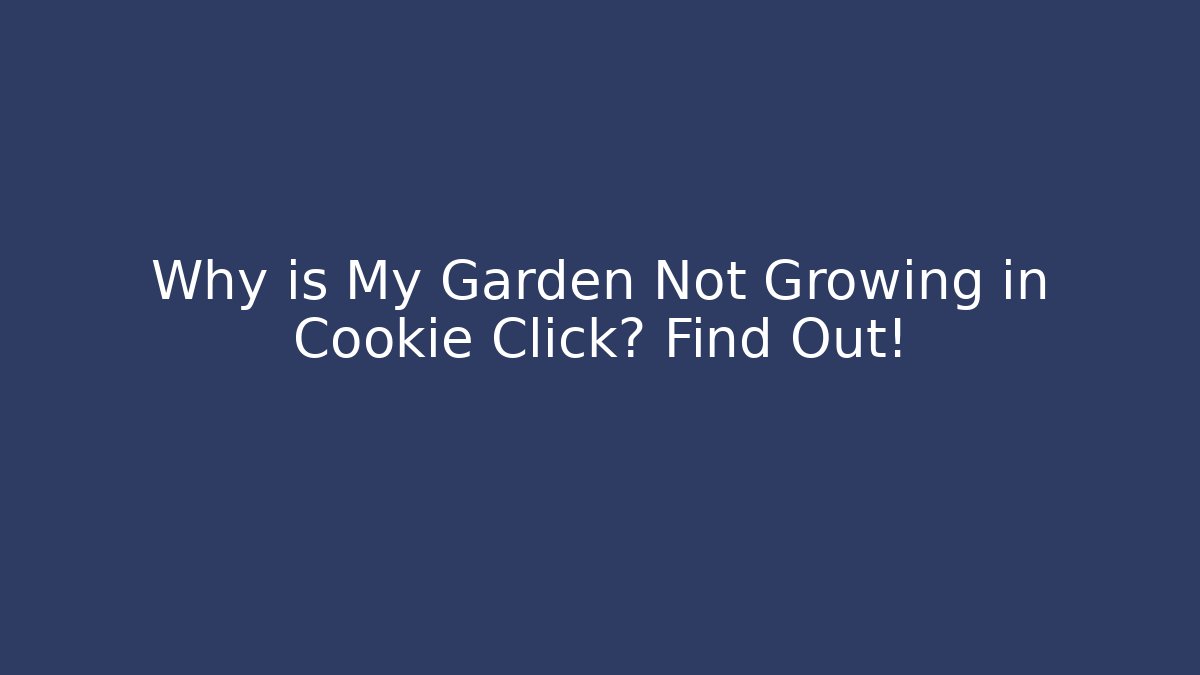 Why is My Garden Not Growing in Cookie Click? Find Out!