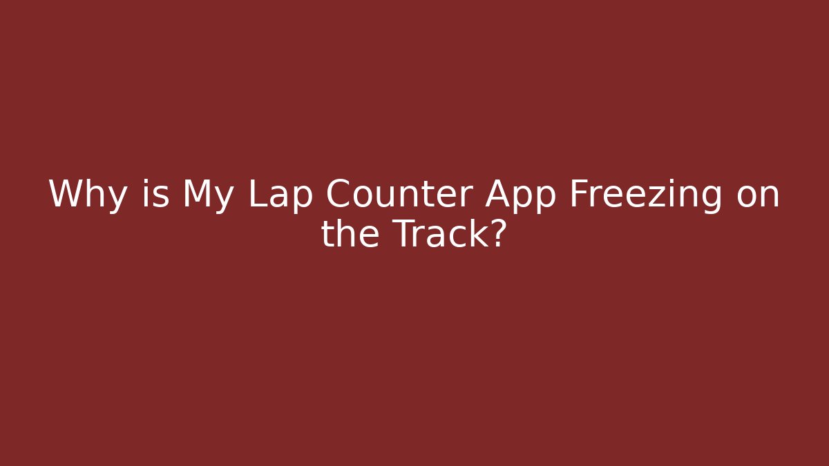 Why is My Lap Counter App Freezing on the Track?