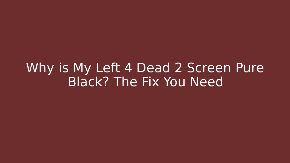 Why is My Left 4 Dead 2 Screen Pure Black? The Fix You Need
