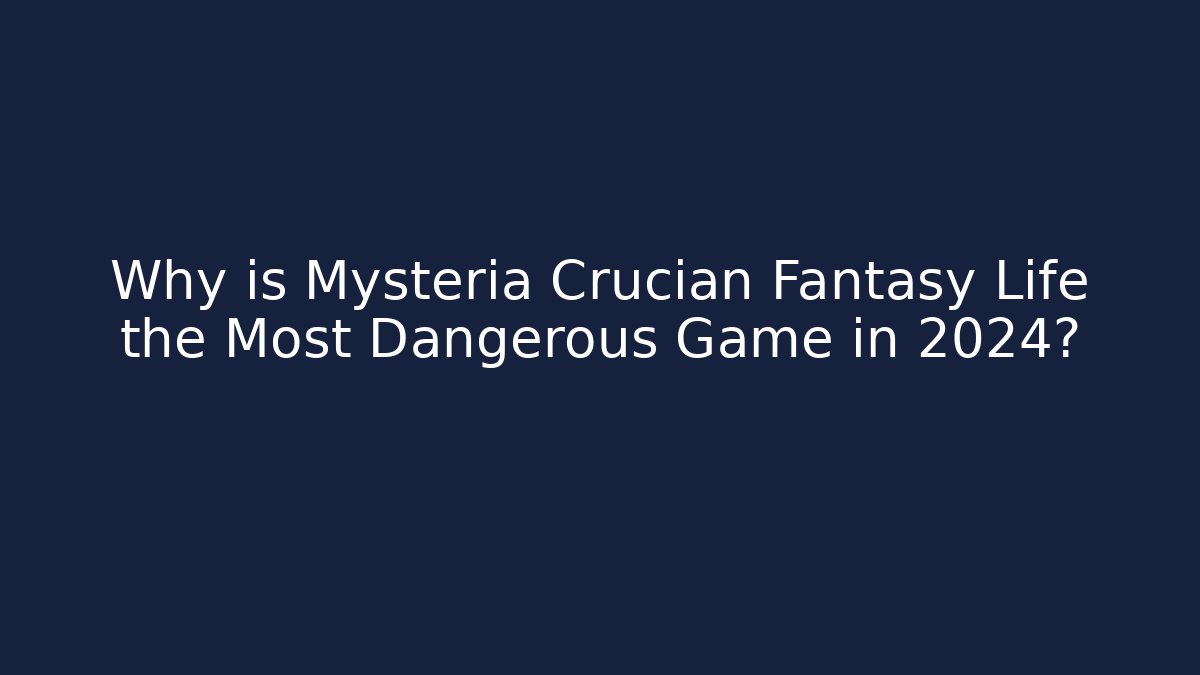 Why is Mysteria Crucian Fantasy Life the Most Dangerous Game in 2024?
