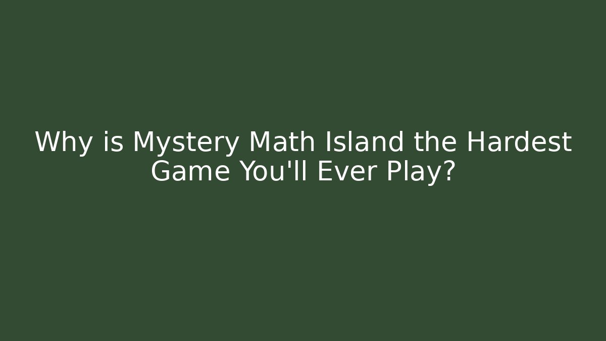 Why is Mystery Math Island the Hardest Game You'll Ever Play?
