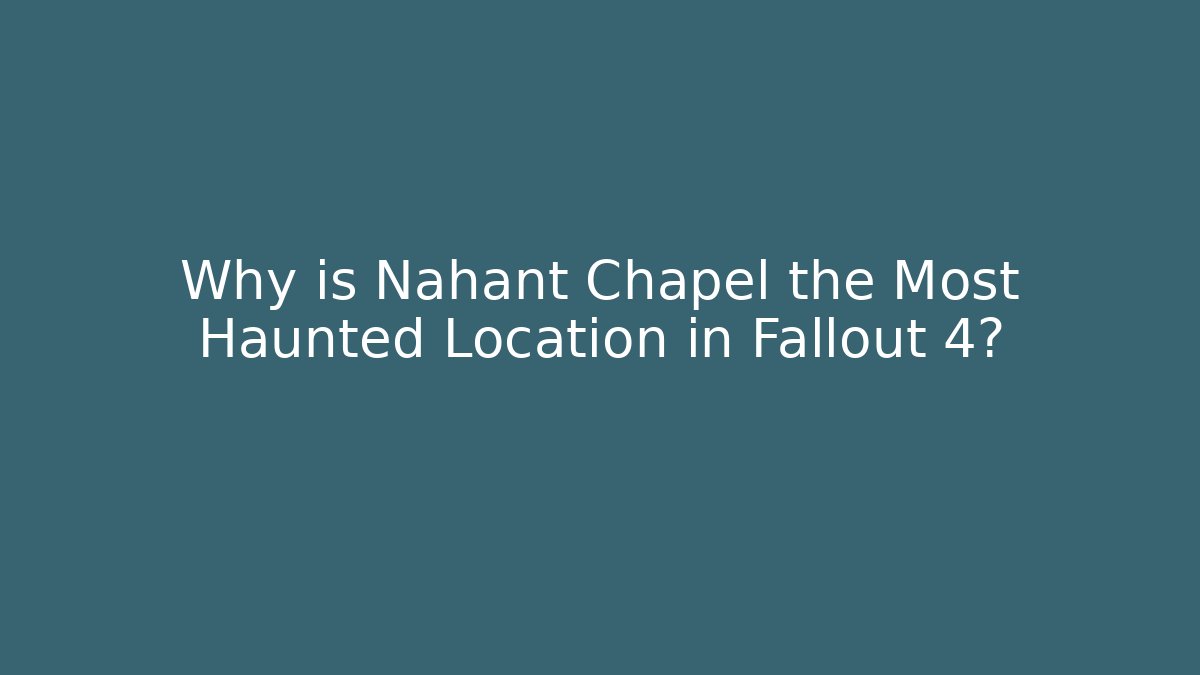 Why is Nahant Chapel the Most Haunted Location in Fallout 4?