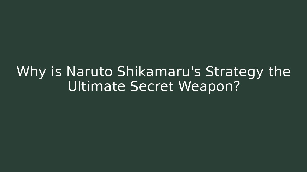 Why is Naruto Shikamaru's Strategy the Ultimate Secret Weapon?