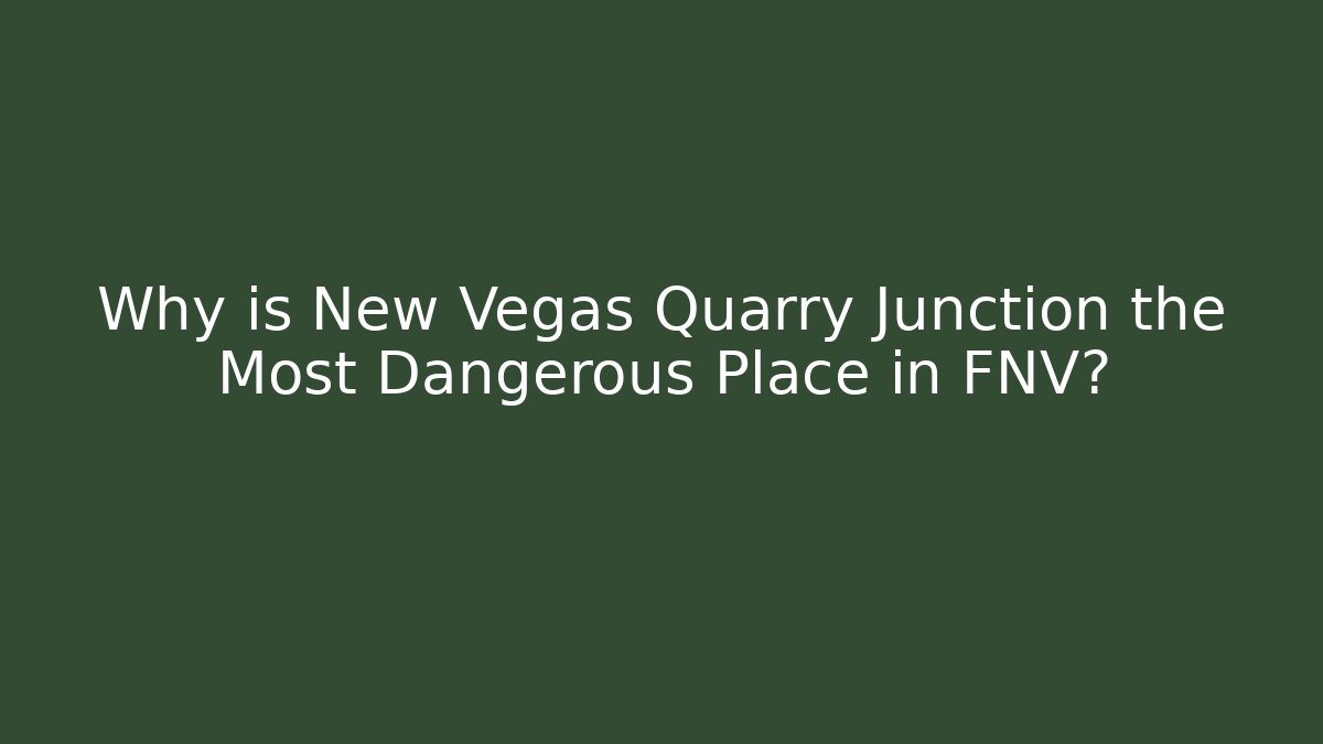 Why is New Vegas Quarry Junction the Most Dangerous Place in FNV?