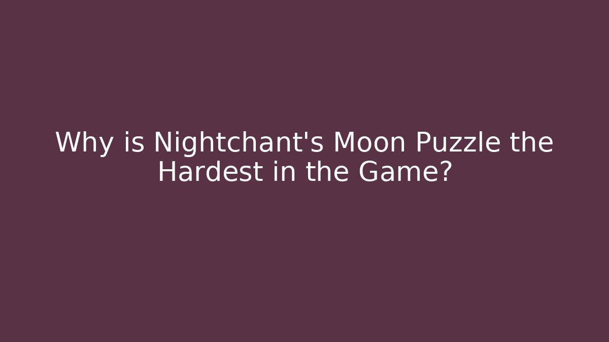 Why is Nightchant’s Moon Puzzle the Hardest in the Game?