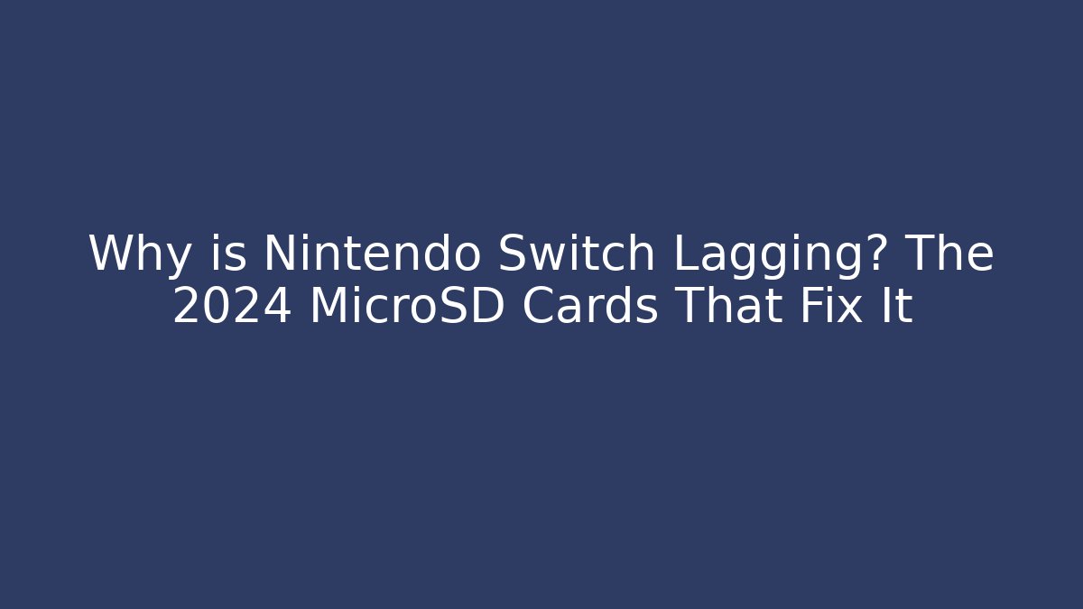 Why is Nintendo Switch Lagging? The 2024 MicroSD Cards That Fix It