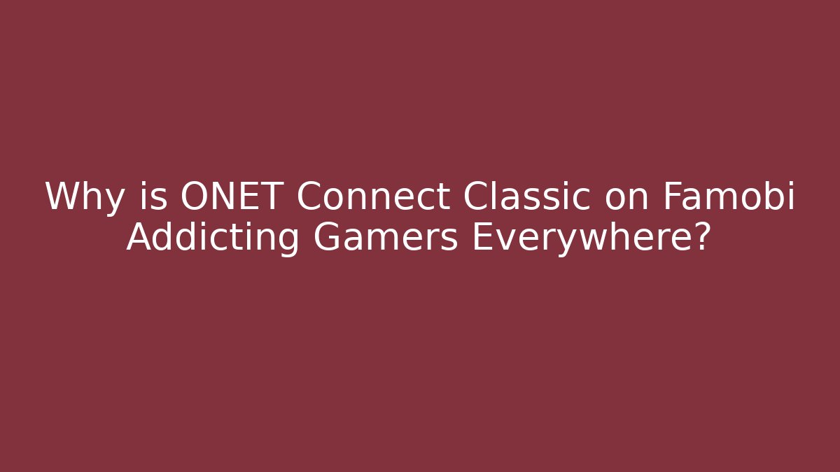 Why is ONET Connect Classic on Famobi Addicting Gamers Everywhere?