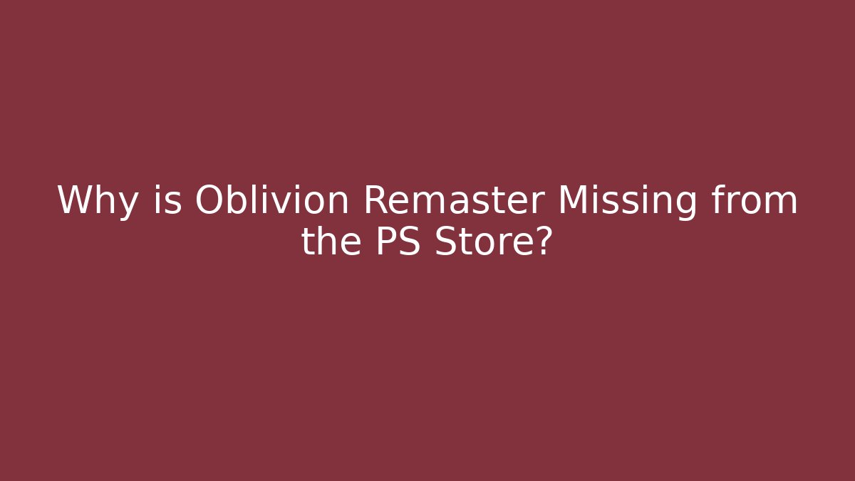 Why is Oblivion Remaster Missing from the PS Store?