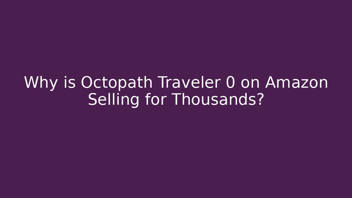 Why is Octopath Traveler 0 on Amazon Selling for Thousands?