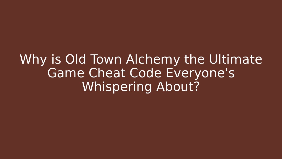 Why is Old Town Alchemy the Ultimate Game Cheat Code Everyone's Whispering About?