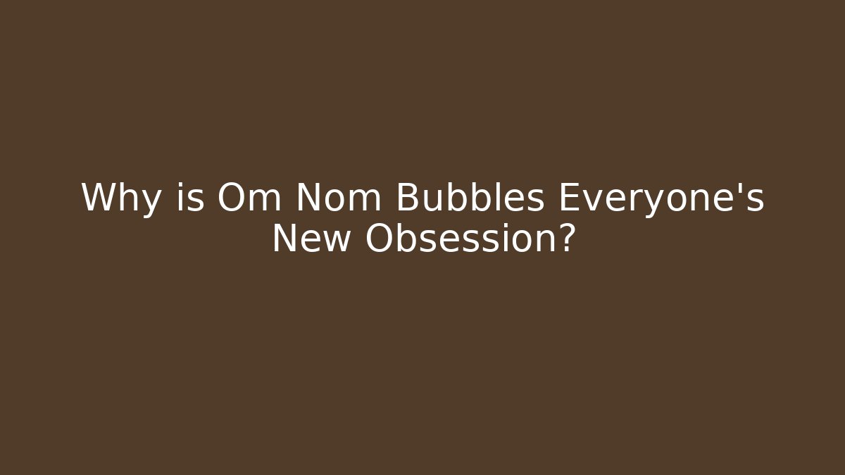 Why is Om Nom Bubbles Everyone's New Obsession? - Create More Assets