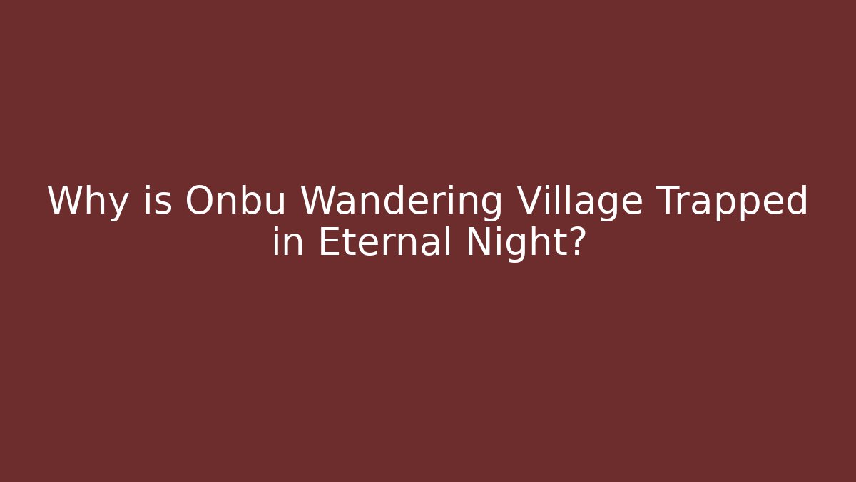 Why is Onbu Wandering Village Trapped in Eternal Night?
