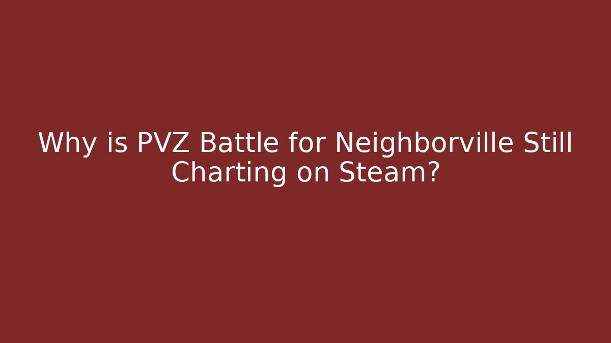 Why is PVZ Battle for Neighborville Still Charting on Steam?