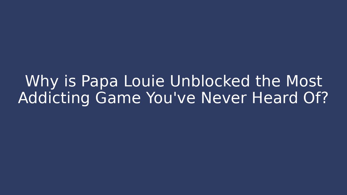 Why is Papa Louie Unblocked the Most Addicting Game You’ve Never Heard Of?