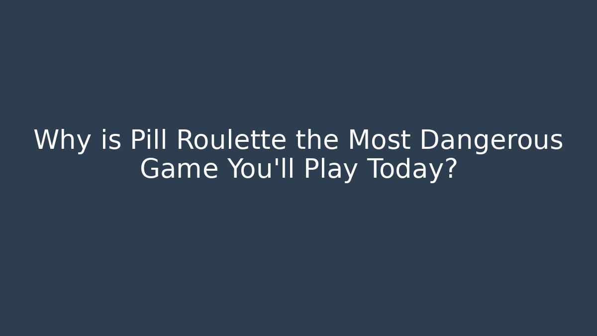 Why is Pill Roulette the Most Dangerous Game You'll Play Today?