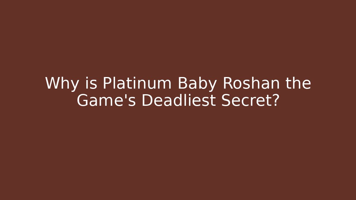 Why is Platinum Baby Roshan the Game's Deadliest Secret?