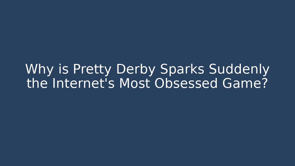 Why is Pretty Derby Sparks Suddenly the Internet's Most Obsessed Game?