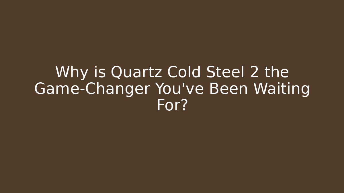 Why is Quartz Cold Steel 2 the Game-Changer You’ve Been Waiting For?