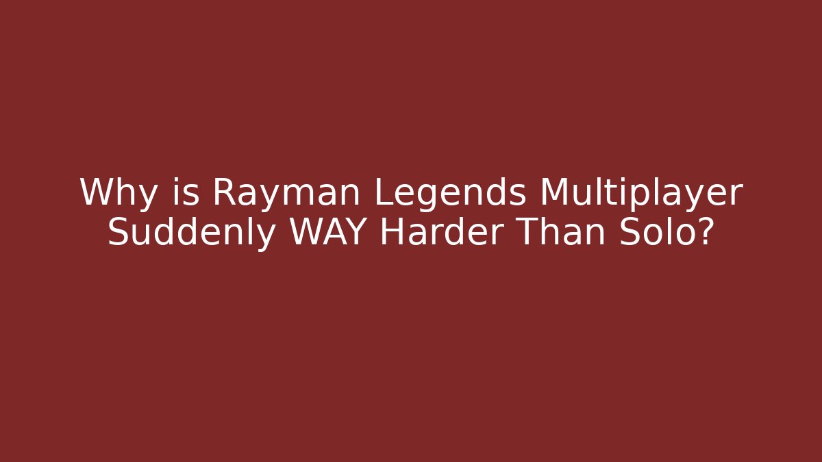 Why is Rayman Legends Multiplayer Suddenly WAY Harder Than Solo?