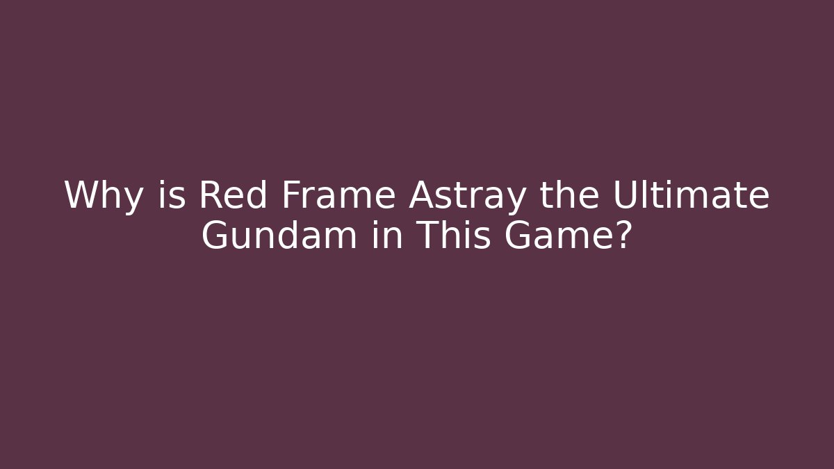 Why is Red Frame Astray the Ultimate Gundam in This Game?