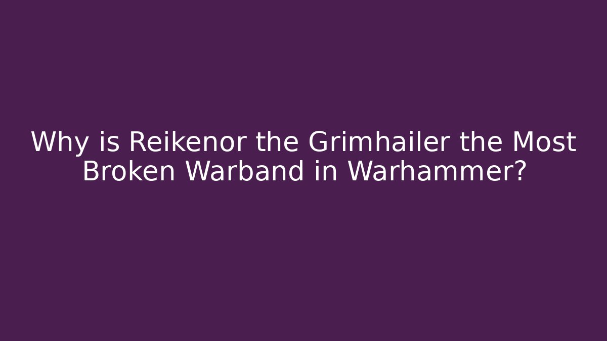 Why is Reikenor the Grimhailer the Most Broken Warband in Warhammer?