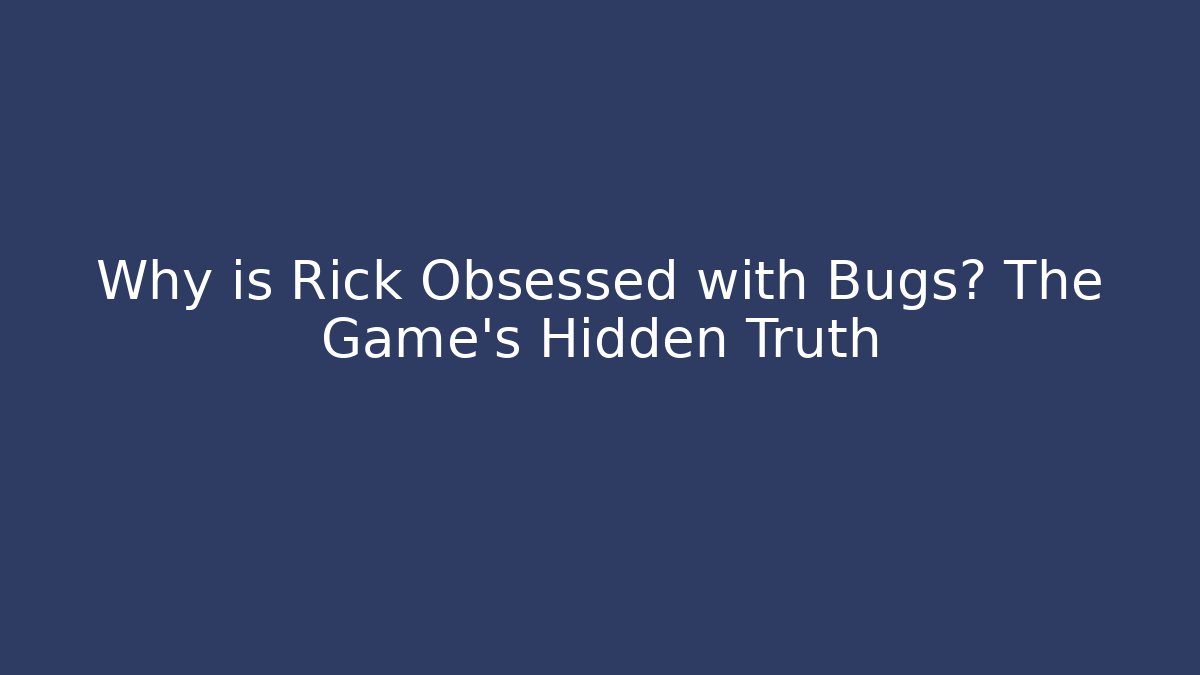 Why is Rick Obsessed with Bugs? The Game's Hidden Truth