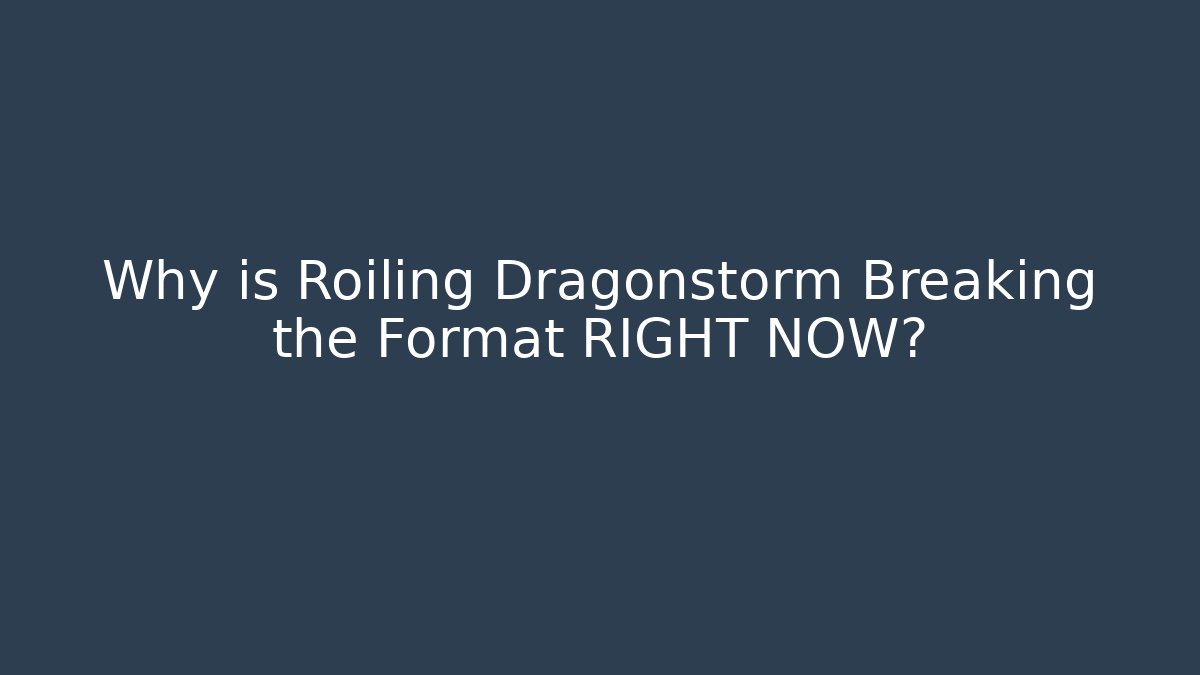 Why is Roiling Dragonstorm Breaking the Format RIGHT NOW?