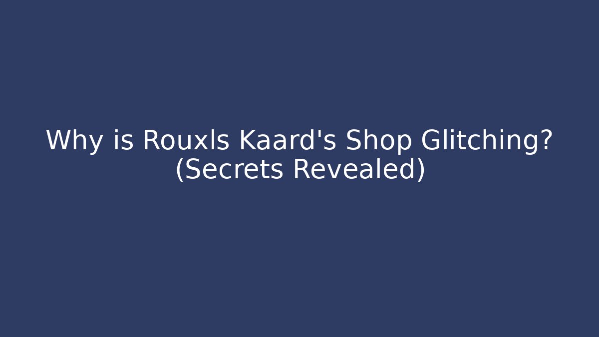 Why is Rouxls Kaard's Shop Glitching? (Secrets Revealed)