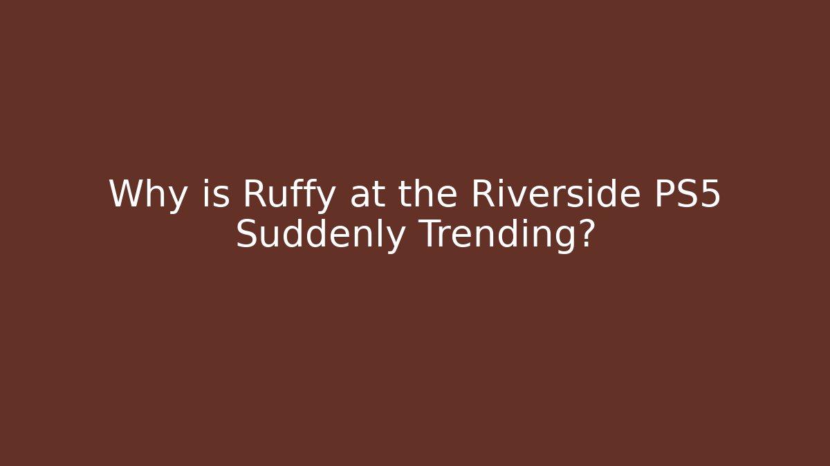 Why is Ruffy at the Riverside PS5 Suddenly Trending? - Create More Assets