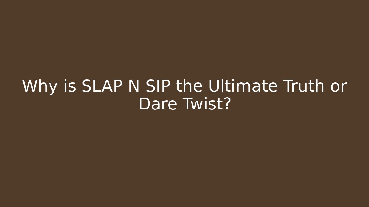Why is SLAP N SIP the Ultimate Truth or Dare Twist?