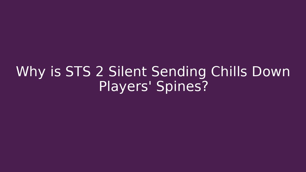 Why is STS 2 Silent Sending Chills Down Players' Spines? - Create More Assets