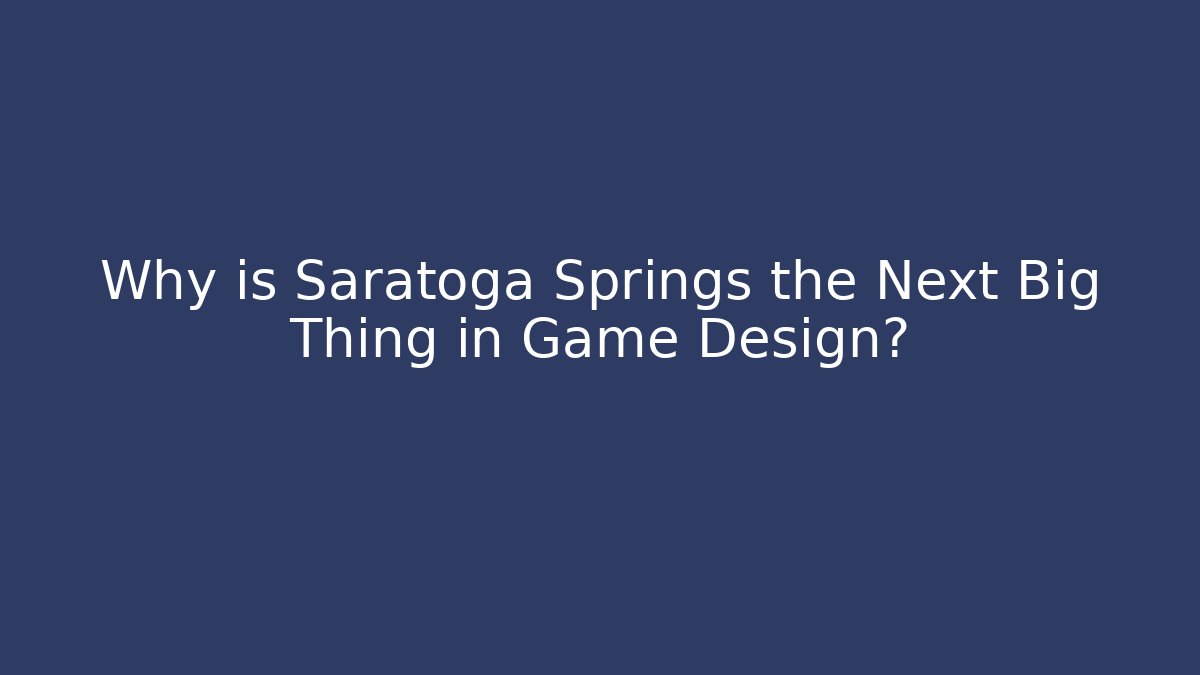 Why is Saratoga Springs the Next Big Thing in Game Design?